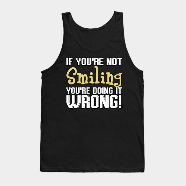 If You're Not Smiling You're Doing It Wrong Tank Top by SimonL